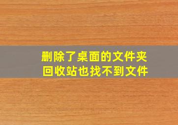 删除了桌面的文件夹 回收站也找不到文件